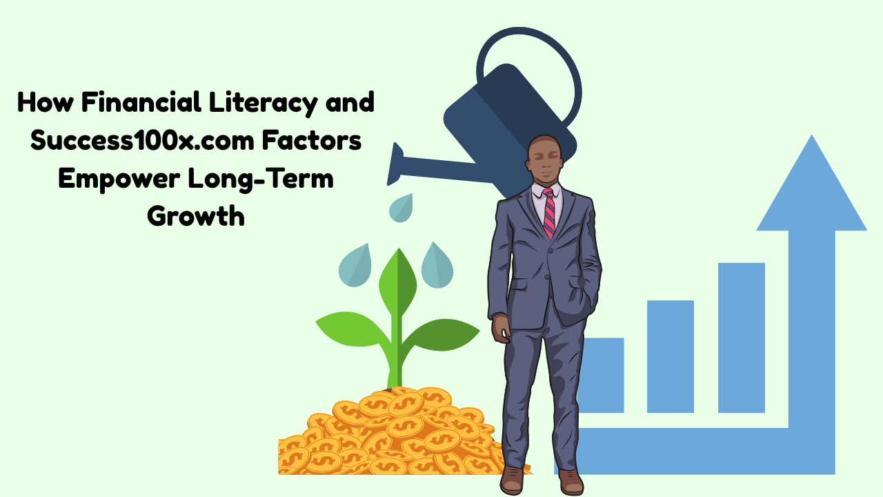How Financial Literacy and Success100x.com Factors Empower Long-Term Growth 1 How Financial Literacy and Success100x.com Factors Empower Long-Term Growth